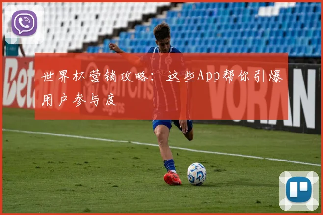 世界杯营销攻略:这些App帮你引爆用户参与度