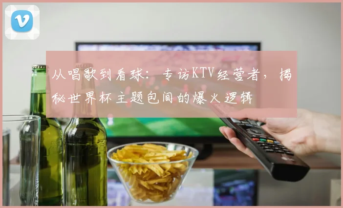 从唱歌到看球:专访KTV经营者,揭秘世界杯主题包间的爆火逻辑