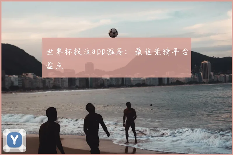 世界杯投注app推荐:最佳竞猜平台盘点