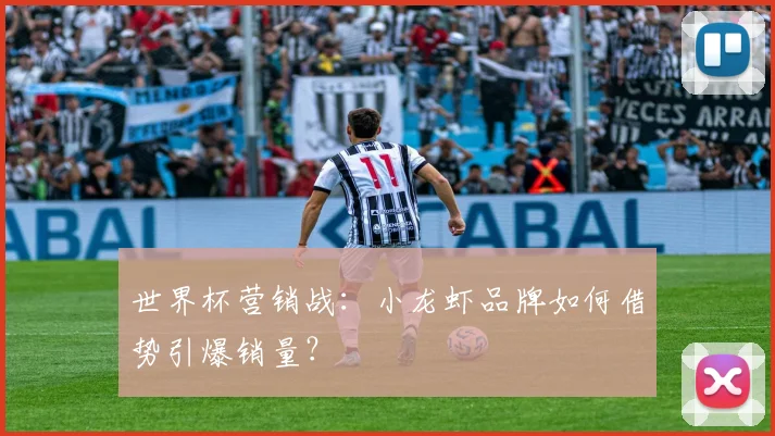世界杯营销战:小龙虾品牌如何借势引爆销量?