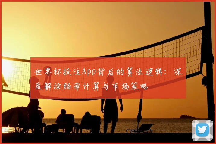 世界杯投注App背后的算法逻辑:深度解读赔率计算与市场策略