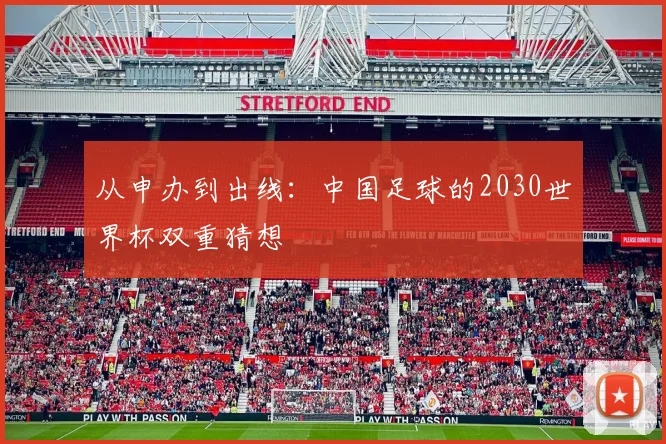 从申办到出线：中国足球的2030世界杯双重猜想