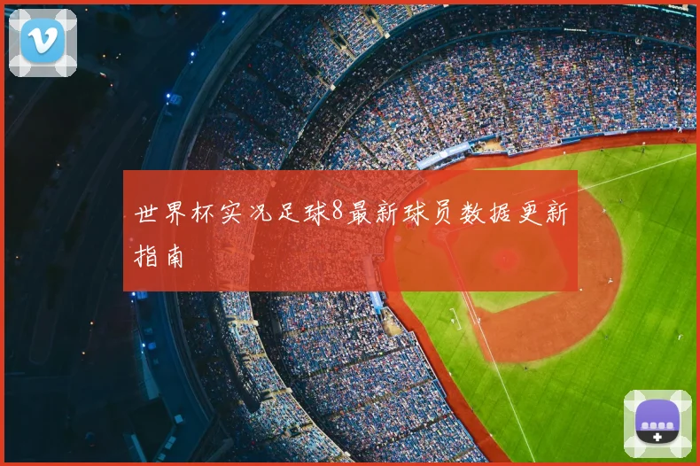 世界杯实况足球8最新球员数据更新指南