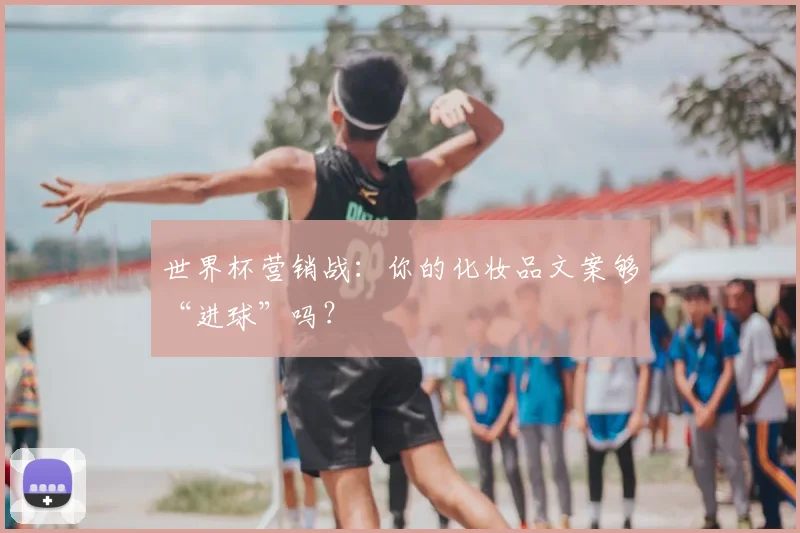世界杯营销战:你的化妆品文案够“进球”吗?