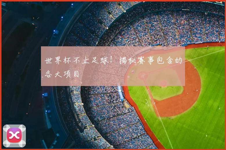 世界杯不止足球!揭秘赛事包含的各大项目