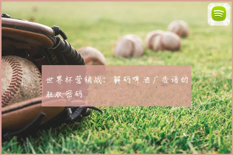 世界杯营销战:解码啤酒广告语的狂欢密码