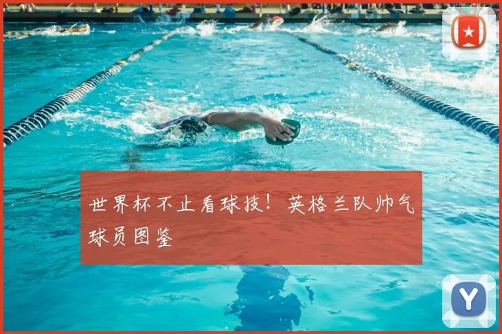 世界杯不止看球技!英格兰队帅气球员图鉴